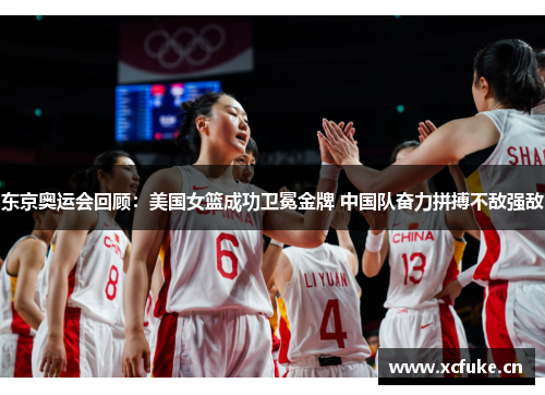 东京奥运会回顾：美国女篮成功卫冕金牌 中国队奋力拼搏不敌强敌